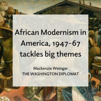 African Modernism in America, 1947-67 tackles big themes / Mackenzie Weinger The Washington Diplomat
