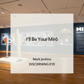 Installation image of "Miró and the United States." Photo: Lee Stalsworth. Text overlay reads "I'll Be Your Miró, Mark Jenkins, DisCerning Eye"